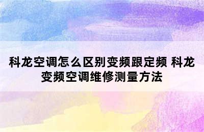 科龙空调怎么区别变频跟定频 科龙变频空调维修测量方法